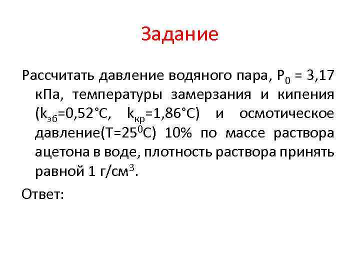 Задание Рассчитать давление водяного пара, P 0 = 3, 17 к. Па, температуры замерзания