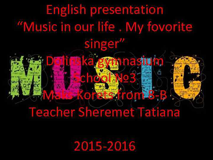 English presentation “Music in our life. My fovorite singer” Dolinska gymnasium School № 3