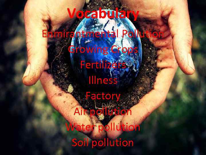 Vocabulary Enmirantmental Pollution Growing Crops Fertilizers Illness Factory Air pollution Water pollution Soil pollution