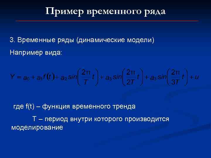 Пример временного ряда 3. Временные ряды (динамические модели) Например вида: где f(t) – функция