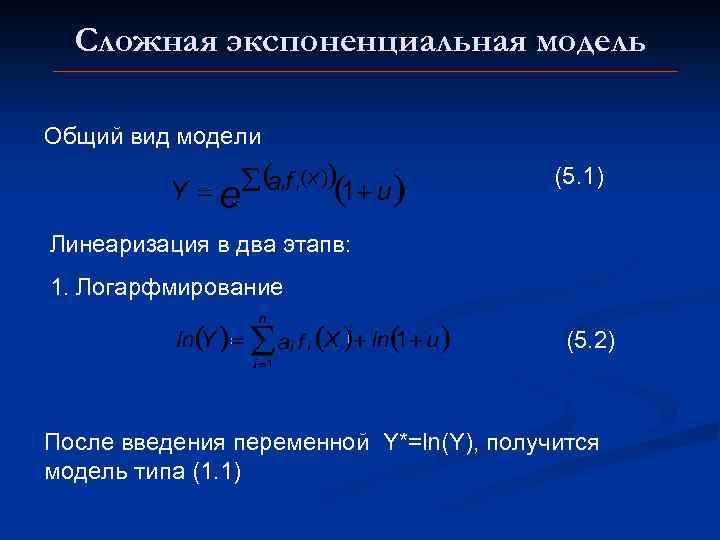 Сложная экспоненциальная модель Общий вид модели (5. 1) Линеаризация в два этапв: 1. Логарфмирование