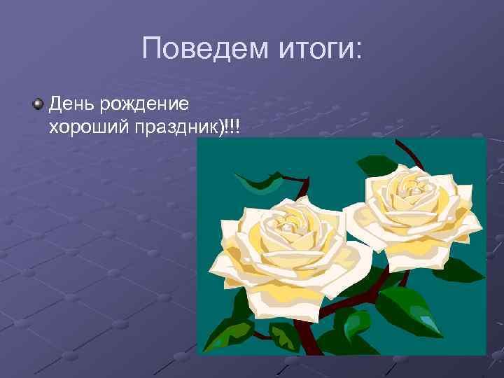 Поведем итоги: День рождение хороший праздник)!!! 