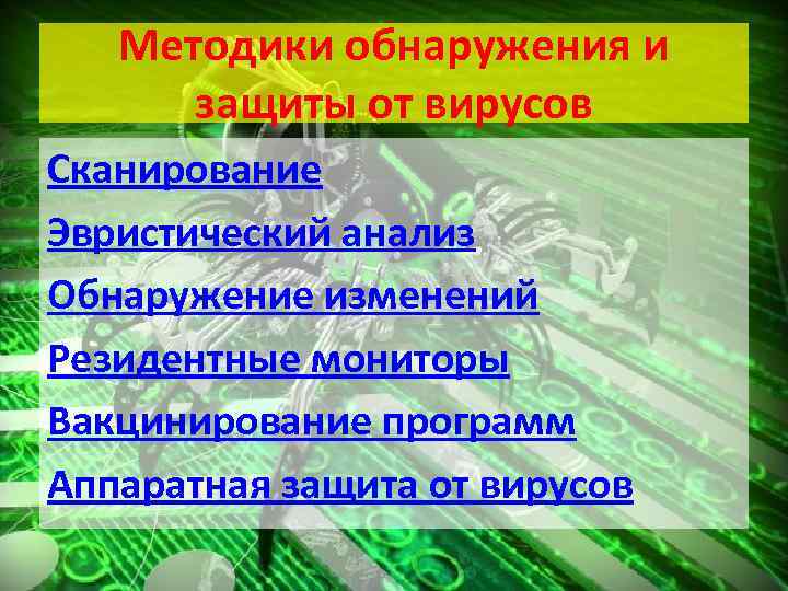 Методики обнаружения и защиты от вирусов Сканирование Эвристический анализ Обнаружение изменений Резидентные мониторы Вакцинирование