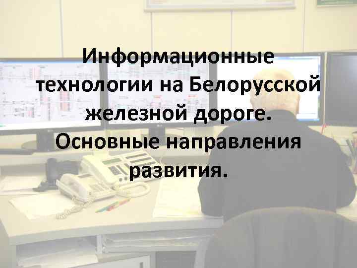 Информационные технологии на Белорусской железной дороге. Основные направления развития. 
