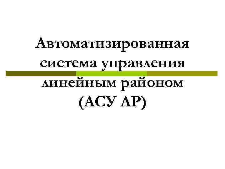 Автоматизированная система управления линейным районом (АСУ ЛР) 