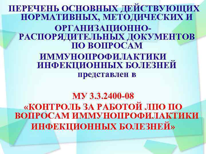  ПЕРЕЧЕНЬ ОСНОВНЫХ ДЕЙСТВУЮЩИХ НОРМАТИВНЫХ, МЕТОДИЧЕСКИХ И ОРГАНИЗАЦИОННО РАСПОРЯДИТЕЛЬНЫХ ДОКУМЕНТОВ ПО ВОПРОСАМ ИММУНОПРОФИЛАКТИКИ ИНФЕКЦИОННЫХ