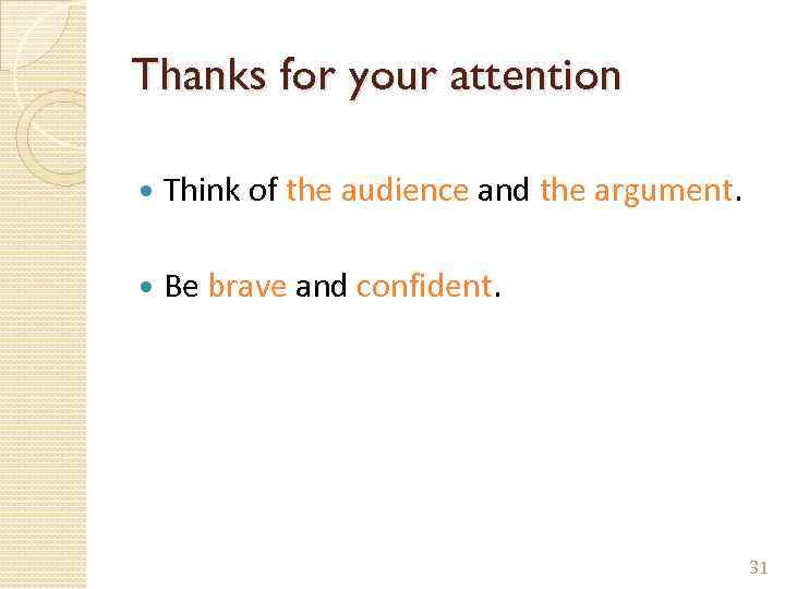 Thanks for your attention Think of the audience and the argument. Be brave and