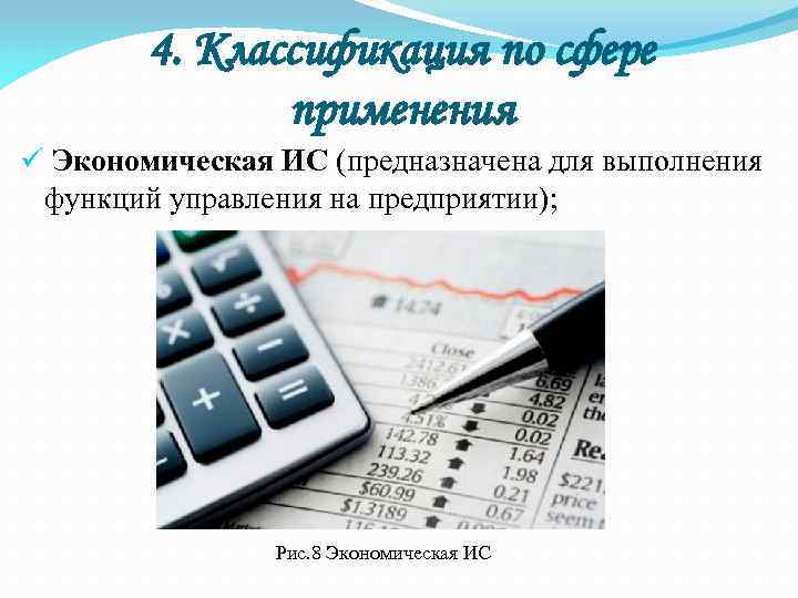 4. Классификация по сфере применения ü Экономическая ИС (предназначена для выполнения функций управления на