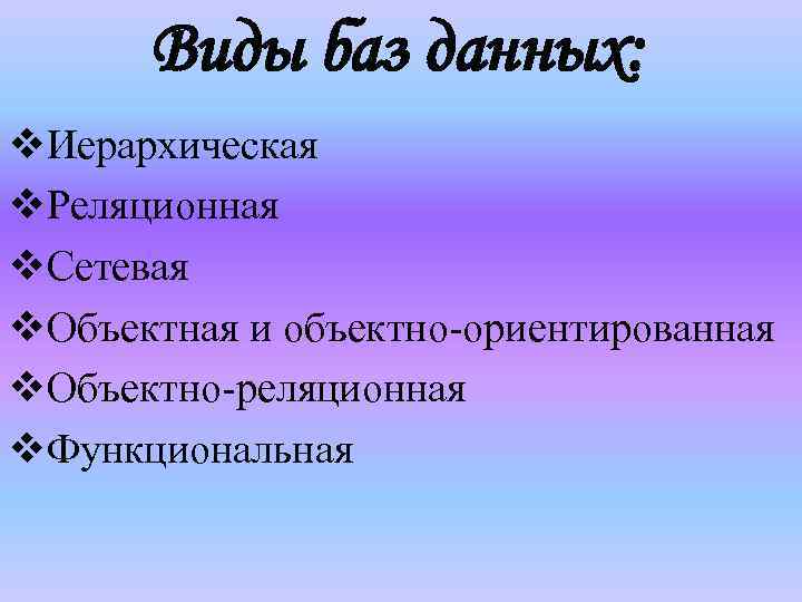 Виды баз данных: v. Иерархическая v. Реляционная v. Сетевая v. Объектная и объектно-ориентированная v.