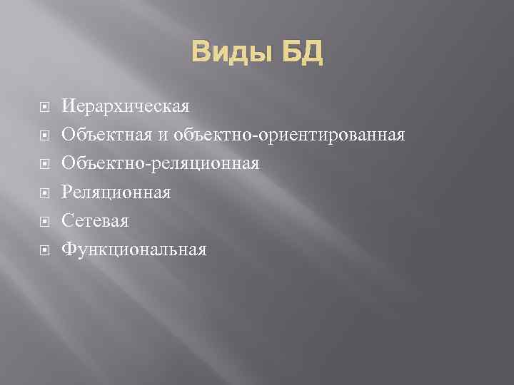 Виды БД Иерархическая Объектная и объектно-ориентированная Объектно-реляционная Реляционная Сетевая Функциональная 