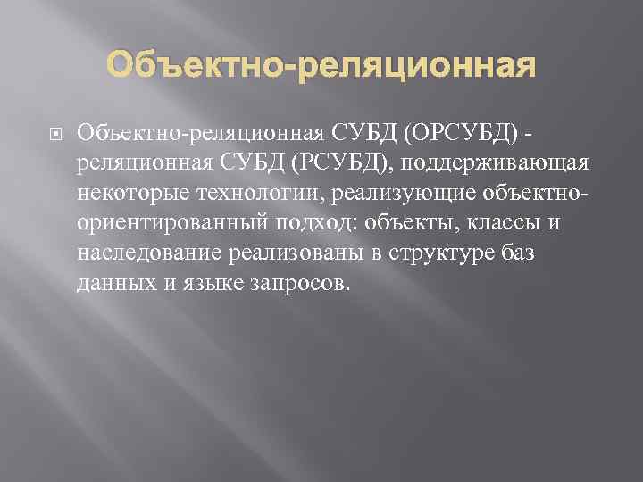 Объектно-реляционная СУБД (ОРСУБД) реляционная СУБД (РСУБД), поддерживающая некоторые технологии, реализующие объектноориентированный подход: объекты, классы