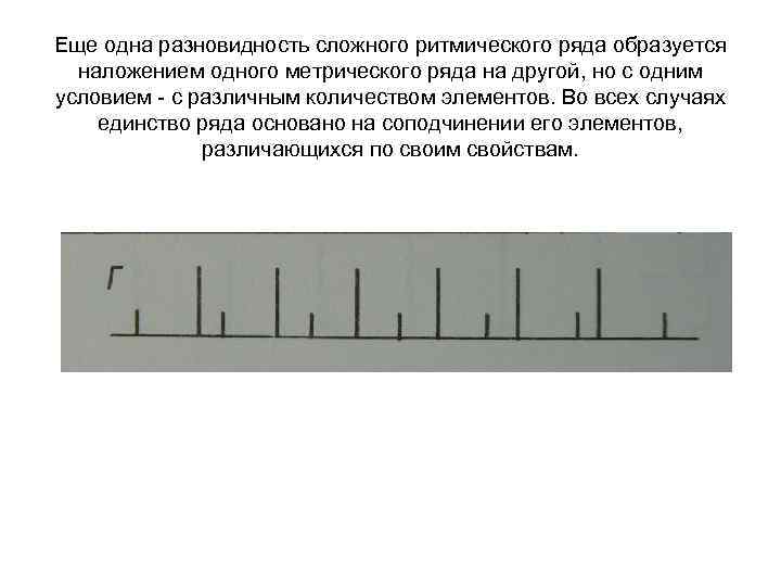 Еще одна разновидность сложного ритмического ряда образуется наложением одного метрического ряда на другой, но