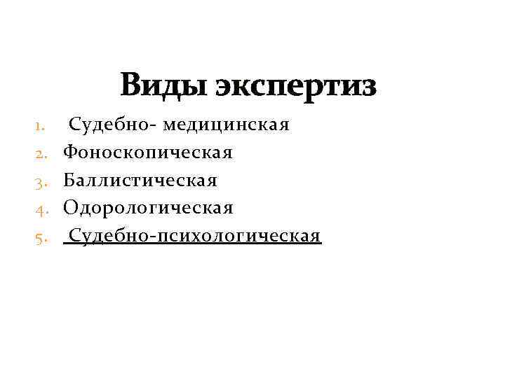 Виды экспертиз 1. 2. 3. 4. 5. Судебно медицинская Фоноскопическая Баллистическая Одорологическая Судебно психологическая