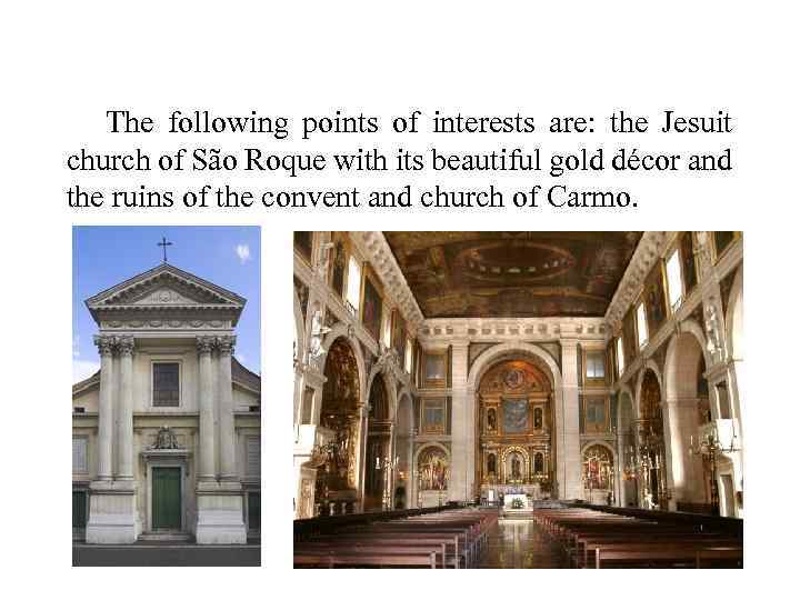 The following points of interests are: the Jesuit church of São Roque with its