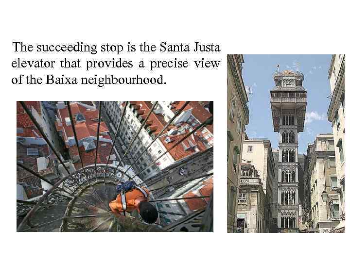 The succeeding stop is the Santa Justa elevator that provides a precise view of