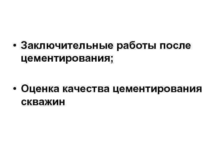  • Заключительные работы после цементирования; • Оценка качества цементирования скважин 