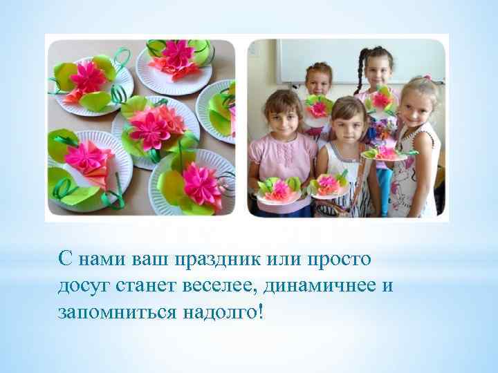 С нами ваш праздник или просто досуг станет веселее, динамичнее и запомниться надолго! 