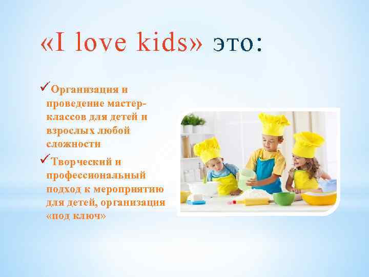  «I love kids» это: üОрганизация и проведение мастерклассов для детей и взрослых любой