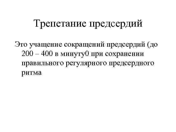 Трепетание предсердий Это учащение сокращений предсердий (до 200 – 400 в минуту0 при сохранении