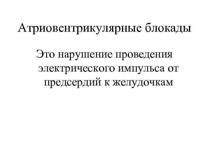 Атриовентрикулярные блокады Это нарушение проведения электрического импульса от предсердий к желудочкам 