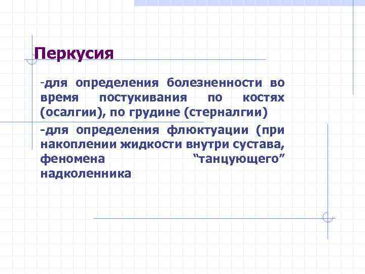 Перкусия -для определения болезненности во время постукивания по костях (осалгии), по грудине (стерналгии) -для