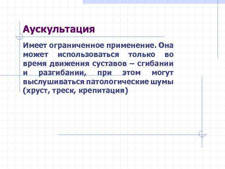 Аускультация Имеет ограниченное применение. Она может использоваться только во время движения суставов – сгибании