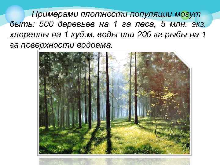 Примерами плотности популяции могут быть: 500 деревьев на 1 га леса, 5 млн. экз.