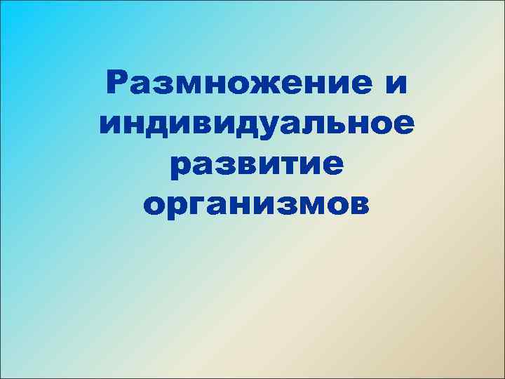 Размножение и индивидуальное развитие организмов 