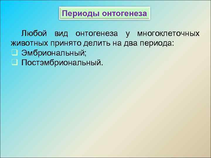 Периоды онтогенеза Любой вид онтогенеза у многоклеточных животных принято делить на два периода: q
