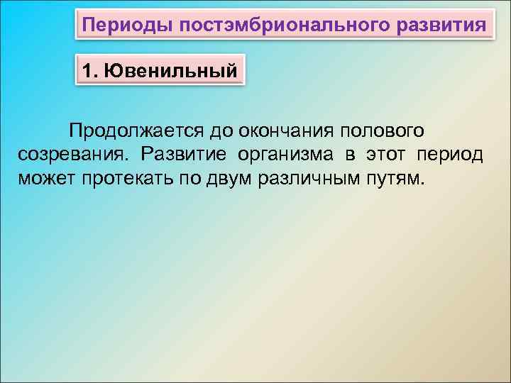 Индивидуальный период. Пубертатный период постэмбрионального развития. Ювенильный период постэмбрионального развития. До окончания полового созревания. Рост и развитие организма человека продолжается до:.