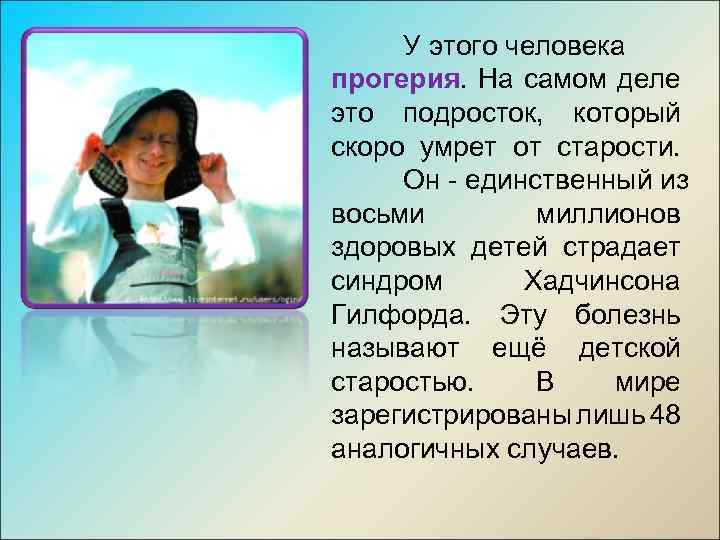 У этого человека прогерия. На самом деле это подросток, который скоро умрет от старости.