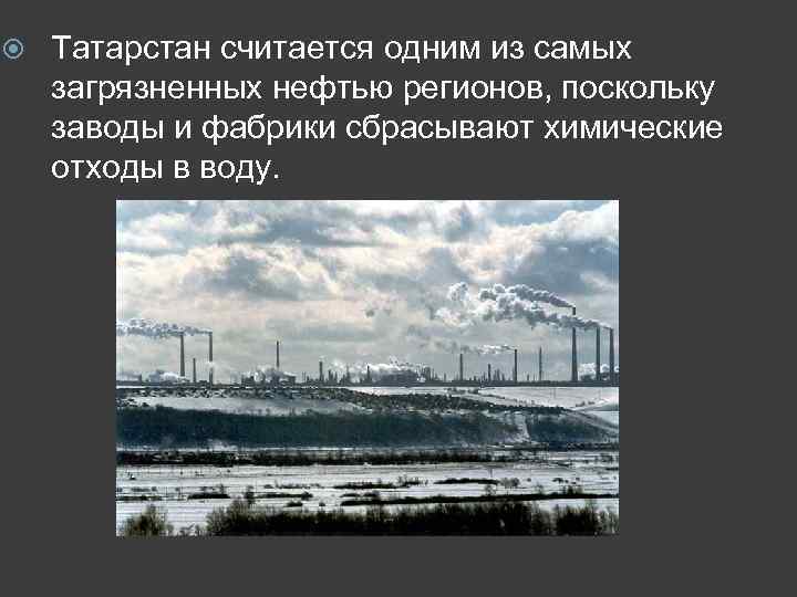  Татарстан считается одним из самых загрязненных нефтью регионов, поскольку заводы и фабрики сбрасывают