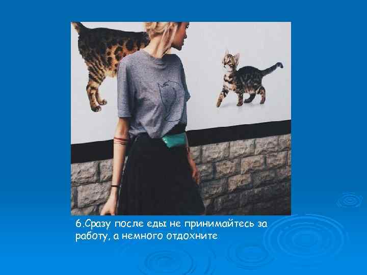 6. Сразу после еды не принимайтесь за работу, а немного отдохните 
