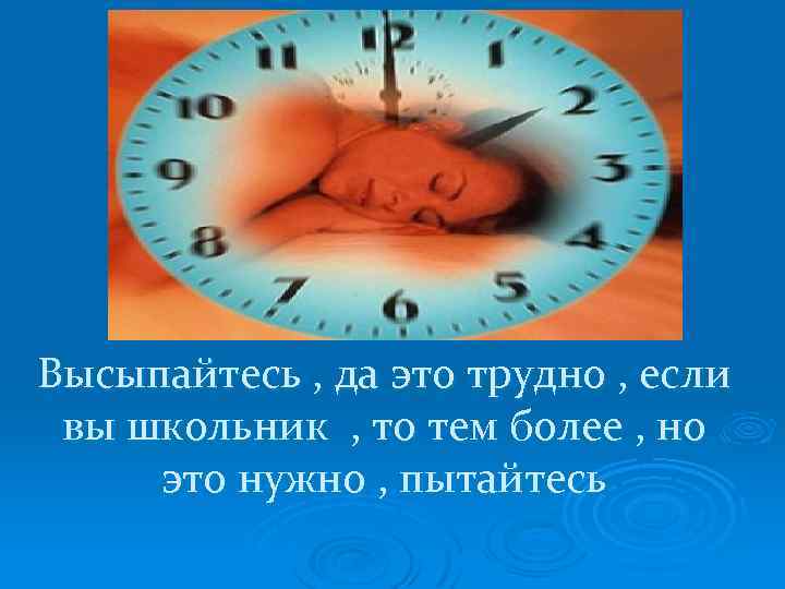 Высыпайтесь , да это трудно , если вы школьник , то тем более ,