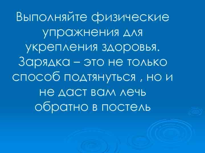 Выполняйте физические упражнения для укрепления здоровья. Зарядка – это не только способ подтянуться ,