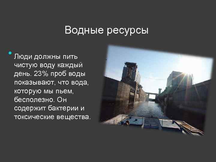 Водные ресурсы Люди должны пить чистую воду каждый день. 23% проб воды показывают, что