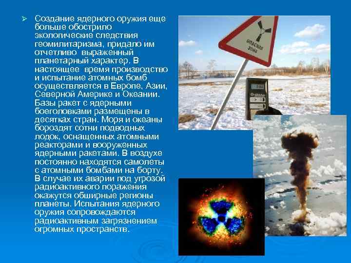 Ø Создание ядерного оружия еще больше обострило экологические следствия геомилитаризма, придало им отчетливо выраженный