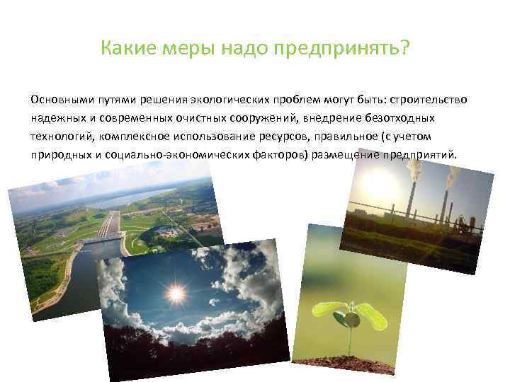 Какие меры надо предпринять? Основными путями решения экологических проблем могут быть: строительство надежных и