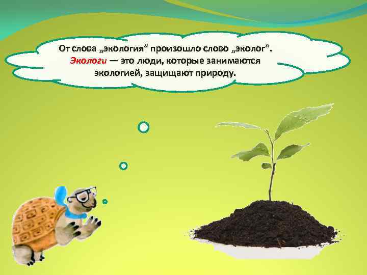 От слова „экология“ произошло слово „эколог“. Экологи — это люди, которые занимаются экологией, защищают