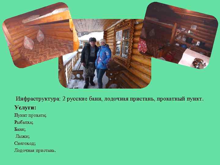  Инфраструктура: 2 русские бани, лодочная пристань, прокатный пункт. Услуги: Пункт проката; Рыбалка; Баня;