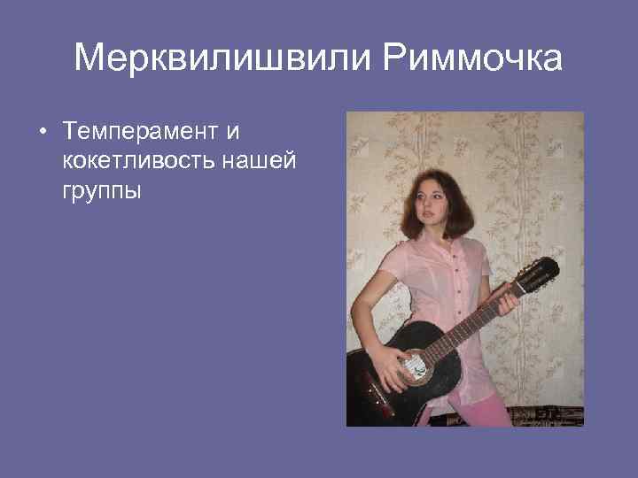 Мерквилишвили Риммочка • Темперамент и кокетливость нашей группы 