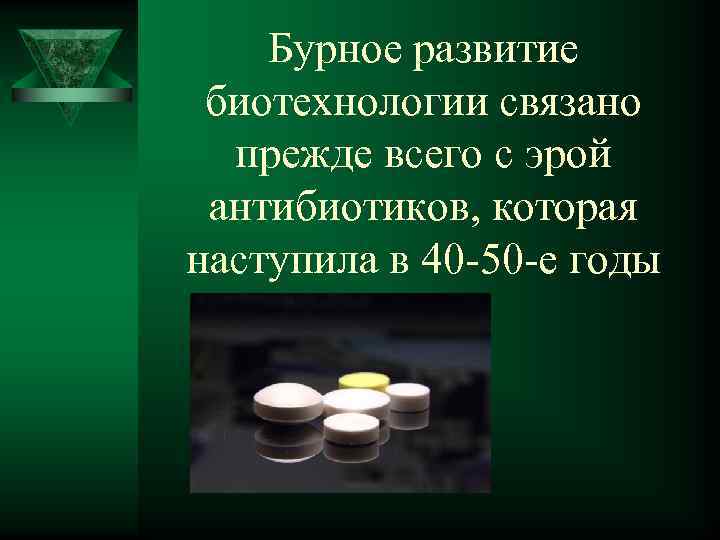 Бурное развитие биотехнологии связано прежде всего с эрой антибиотиков, которая наступила в 40 50