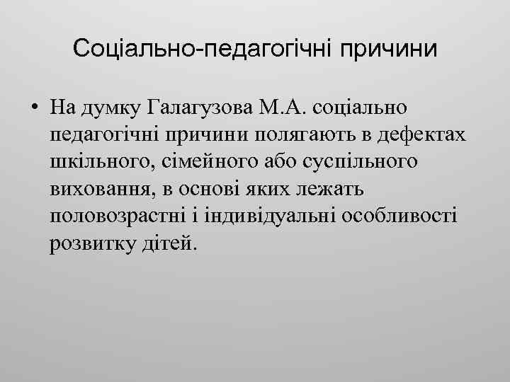 Соціально-педагогічні причини • На думку Галагузова М. А. соціально педагогічні причини полягають в дефектах