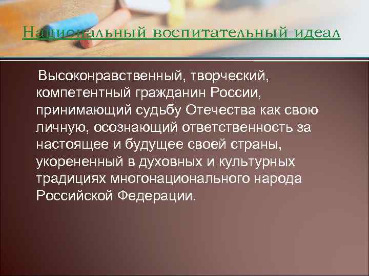 Национальный воспитательный идеал Высоконравственный, творческий, компетентный гражданин России, принимающий судьбу Отечества как свою личную,