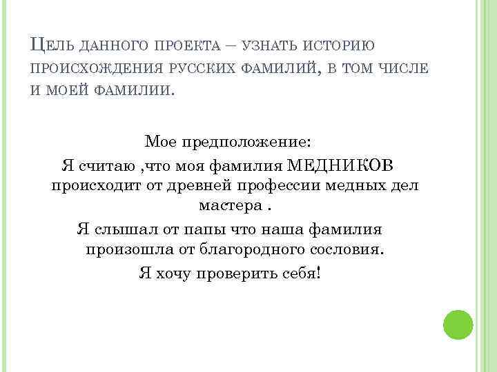 ЦЕЛЬ ДАННОГО ПРОЕКТА – УЗНАТЬ ИСТОРИЮ ПРОИСХОЖДЕНИЯ РУССКИХ ФАМИЛИЙ, В ТОМ ЧИСЛЕ И МОЕЙ