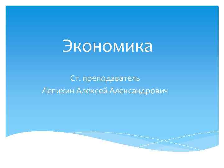 Экономика Ст. преподаватель Лепихин Алексей Александрович 