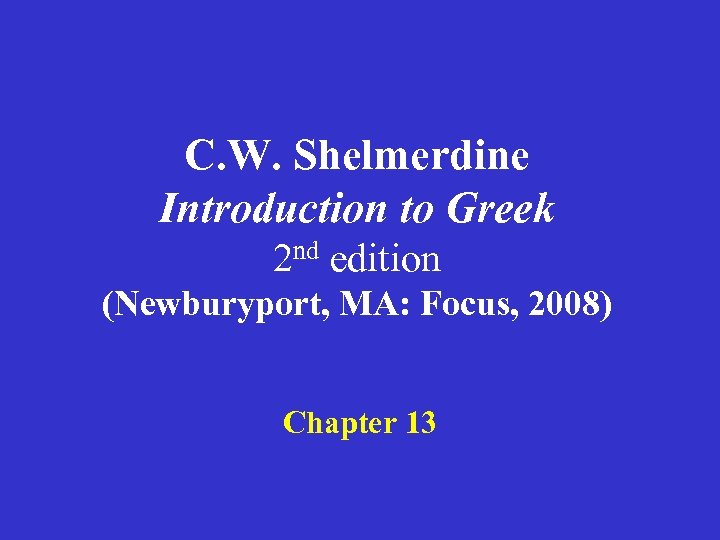 C. W. Shelmerdine Introduction to Greek 2 nd edition (Newburyport, MA: Focus, 2008) Chapter