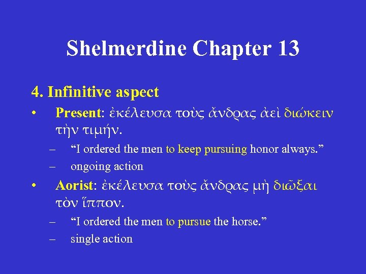 Shelmerdine Chapter 13 4. Infinitive aspect • Present: ἐκέλευσα τοὺς ἄνδρας ἀεὶ διώκειν τὴν