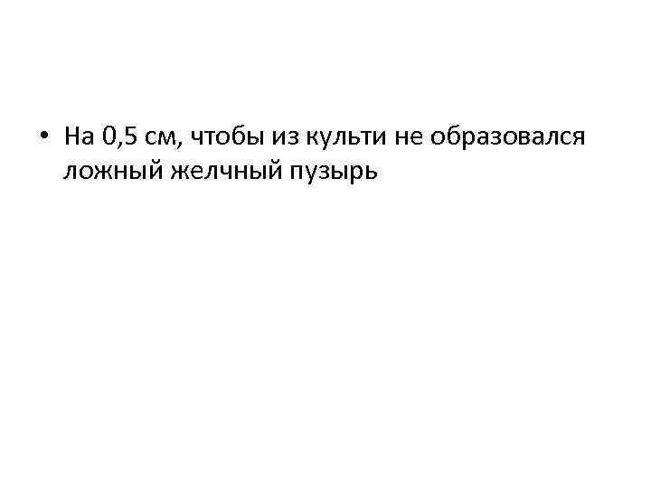  • На 0, 5 см, чтобы из культи не образовался ложный желчный пузырь