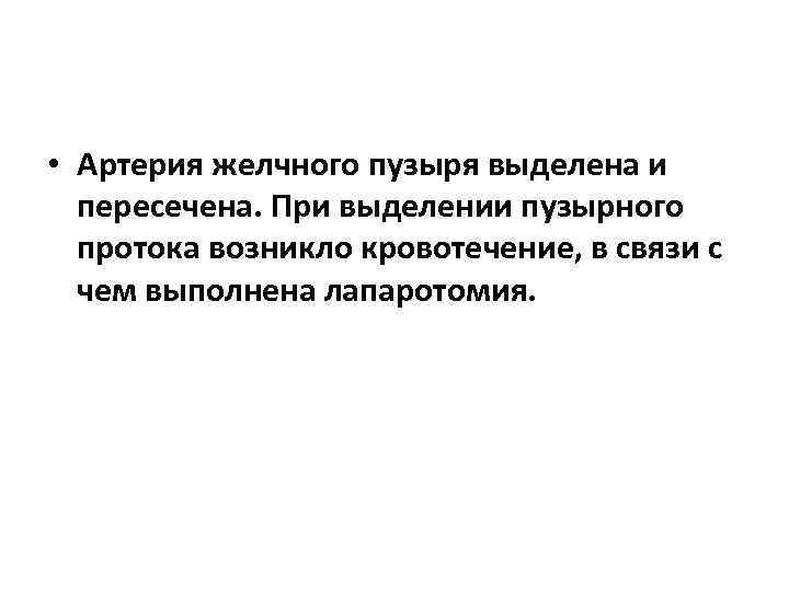  • Артерия желчного пузыря выделена и пересечена. При выделении пузырного протока возникло кровотечение,